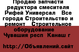 Продаю запчасти редуктора смесителя Рифей Универсал - Все города Строительство и ремонт » Строительное оборудование   . Чувашия респ.,Канаш г.